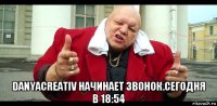  danyacreativ начинает звонок.сегодня в 18:54