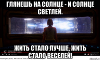 глянешь на солнце - и солнце светлей. жить стало лучше, жить стало веселей!