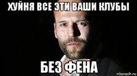 хуйня все эти ваши клубы без фена