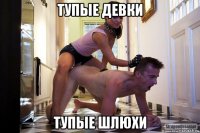 тупые девки тупые шлюхи