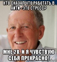 кто сказал что работать в айти - это стресс? мне 28, и я чувствую себя прекрасно!