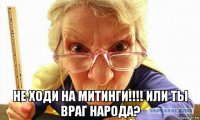  не ходи на митинги!!!! или ты враг народа?