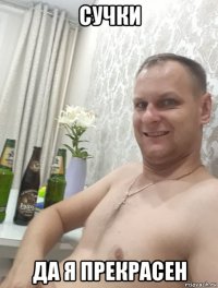 сучки да я прекрасен