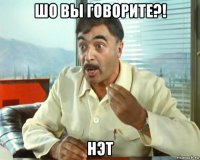 шо вы говорите?! нэт