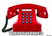  школоте не понять