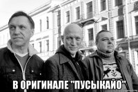  в оригинале "пусыкайо"