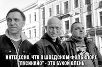  интересно, что в шведском фольклоре "пусикайо" - это бухой олень