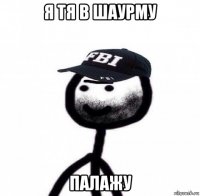 я тя в шаурму палажу