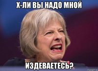 х-ли вы надо мной издеваетесь?