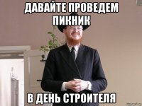давайте проведем пикник в день строителя