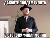 давайте пойдем гулять в сторону филармонии