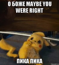 о боже maybe you were right пика пика