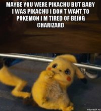 maybe you were pikachu but baby i was pikachu i don t want to pokemon i m tired of being charizard 