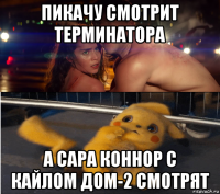 пикачу смотрит терминатора а сара коннор с кайлом дом-2 смотрят