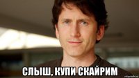  слыш, купи скайрим