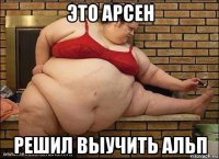 это арсен решил выучить альп