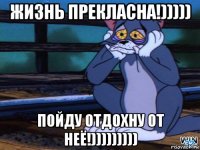 жизнь прекласна!))))) пойду отдохну от неё!)))))))))