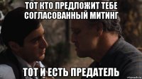 тот кто предложит тебе согласованный митинг тот и есть предатель