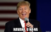  havana, u na na