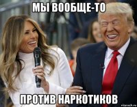 мы вообще-то против наркотиков