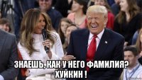  знаешь, как у него фамилия? хуйкин !