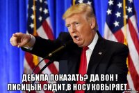  дебила показать? да вон ! лисицын сидит,в носу ковыряет...