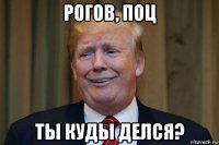 рогов, поц ты куды делся?