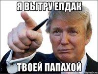 я вытру елдак твоей папахой