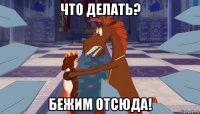 что делать? бежим отсюда!