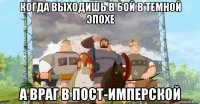 когда выходишь в бой в темной эпохе а враг в пост-имперской