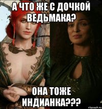 а что же с дочкой ведьмака? она тоже индианка???