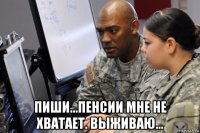  пиши...пенсии мне не хватает. выживаю...