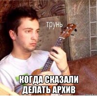  когда сказали делать архив