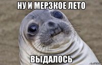 ну и мерзкое лето выдалось