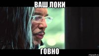 ваш локи говно