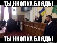 ты кнопка блядь! ты кнопка блядь!