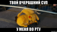 твой вчерашний суп у меня во рту
