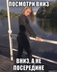 посмотри вниз вниз, а не посередине