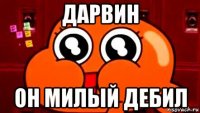 дарвин он милый дебил