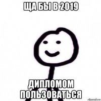 ща бы в 2019 дипломом пользоваться