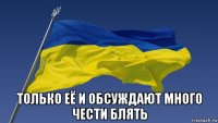  только её и обсуждают много чести блять