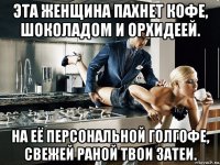эта женщина пахнет кофе, шоколадом и орхидеей. на её персональной голгофе, свежей раной твои затеи.