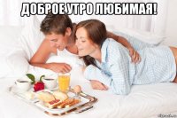 доброе утро любимая! 
