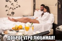  доброе утро любимая!