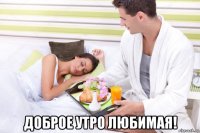  доброе утро любимая!