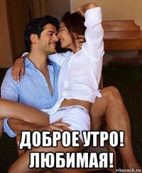  доброе утро! любимая!