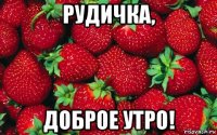 рудичка, доброе утро!