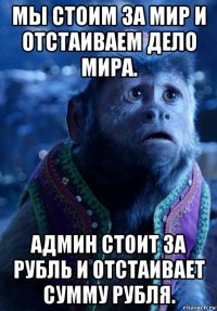 мы стоим за мир и отстаиваем дело мира. админ стоит за рубль и отстаивает сумму рубля.