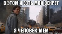 в этом и есть мой секрет я человек-мем