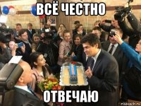 всё честно отвечаю